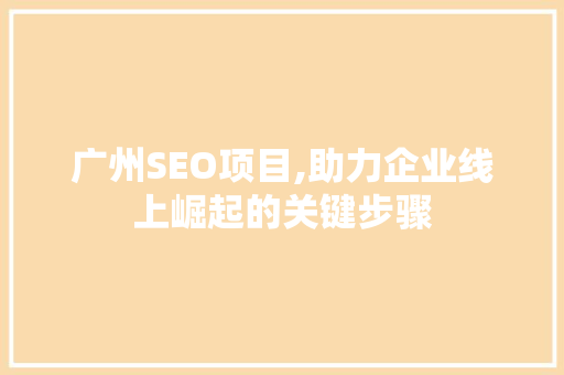 广州SEO项目,助力企业线上崛起的关键步骤