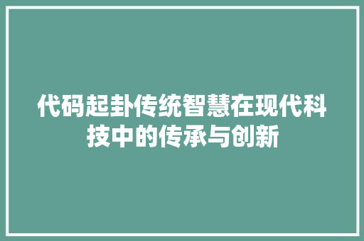 代码起卦传统智慧在现代科技中的传承与创新