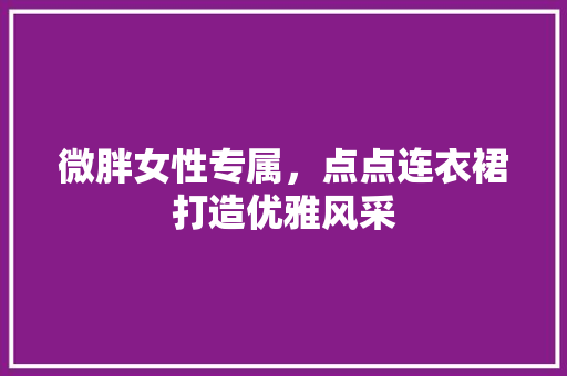 微胖女性专属，点点连衣裙打造优雅风采