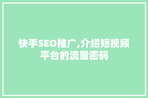 快手SEO推广,介绍短视频平台的流量密码