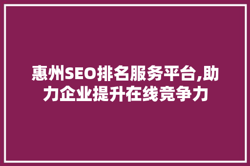 惠州SEO排名服务平台,助力企业提升在线竞争力