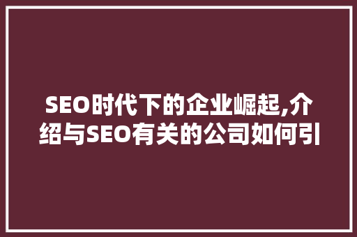 SEO时代下的企业崛起,介绍与SEO有关的公司如何引领市场潮流