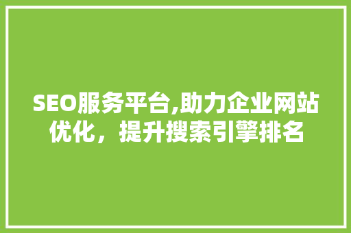 SEO服务平台,助力企业网站优化，提升搜索引擎排名