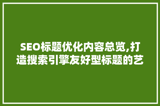 SEO标题优化内容总览,打造搜索引擎友好型标题的艺术