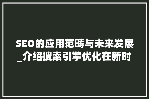 SEO的应用范畴与未来发展_介绍搜索引擎优化在新时代的广泛应用