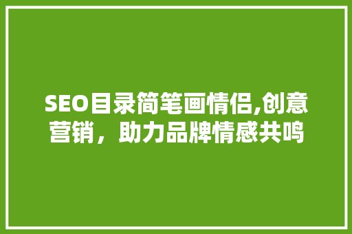 SEO目录简笔画情侣,创意营销，助力品牌情感共鸣