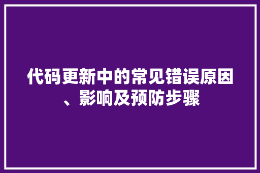 代码更新中的常见错误原因、影响及预防步骤