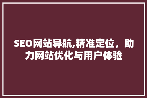 SEO网站导航,精准定位，助力网站优化与用户体验