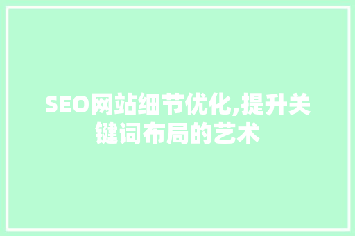 SEO网站细节优化,提升关键词布局的艺术