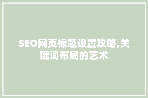 SEO网页标题设置攻略,关键词布局的艺术