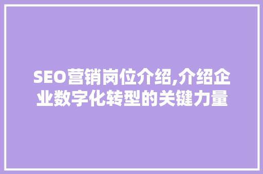 SEO营销岗位介绍,介绍企业数字化转型的关键力量