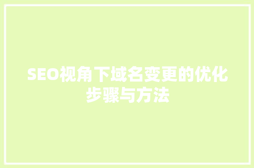 SEO视角下域名变更的优化步骤与方法