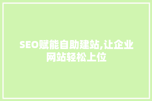 SEO赋能自助建站,让企业网站轻松上位