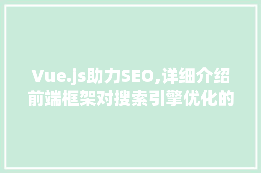 Vue.js助力SEO,详细介绍前端框架对搜索引擎优化的影响