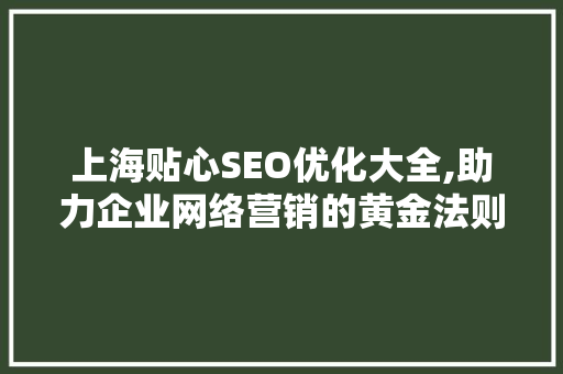 上海贴心SEO优化大全,助力企业网络营销的黄金法则