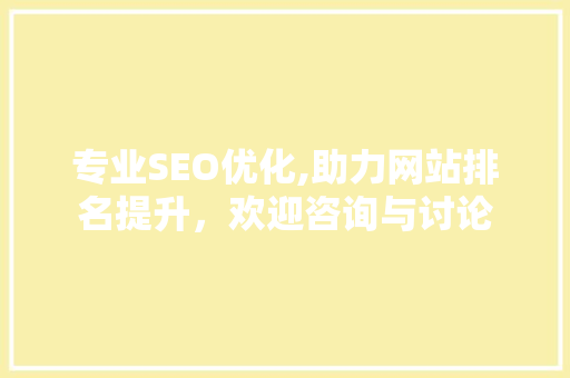专业SEO优化,助力网站排名提升，欢迎咨询与讨论