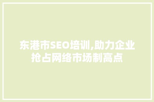 东港市SEO培训,助力企业抢占网络市场制高点