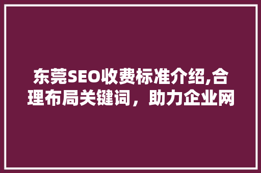 东莞SEO收费标准介绍,合理布局关键词，助力企业网络营销