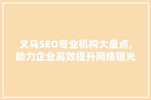 义乌SEO专业机构大盘点,助力企业高效提升网络曝光度