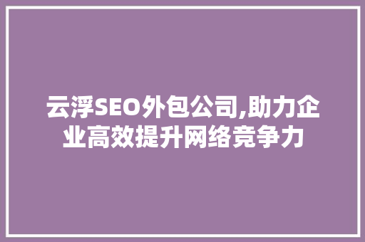 云浮SEO外包公司,助力企业高效提升网络竞争力