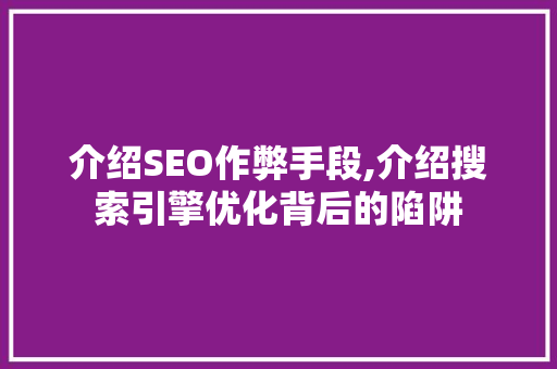 介绍SEO作弊手段,介绍搜索引擎优化背后的陷阱