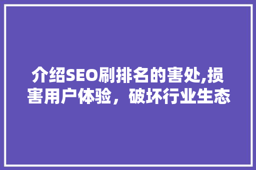 介绍SEO刷排名的害处,损害用户体验，破坏行业生态