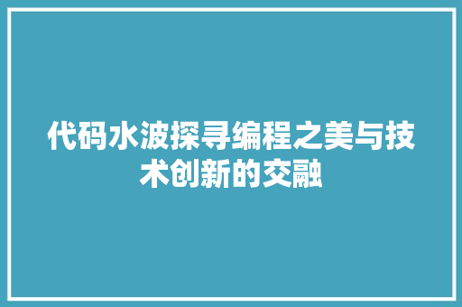 代码水波探寻编程之美与技术创新的交融