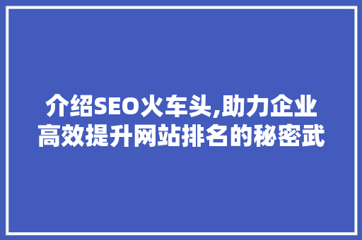 介绍SEO火车头,助力企业高效提升网站排名的秘密武器
