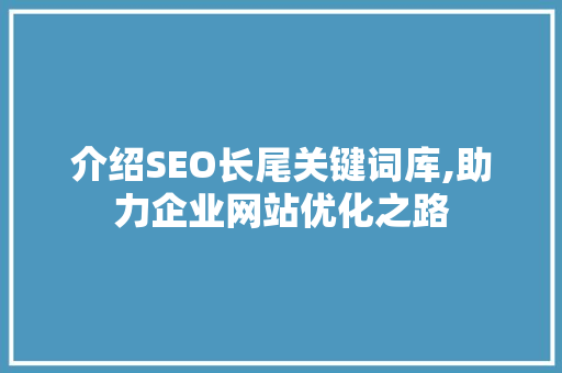 介绍SEO长尾关键词库,助力企业网站优化之路