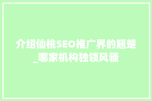 介绍仙桃SEO推广界的翘楚_哪家机构独领风骚