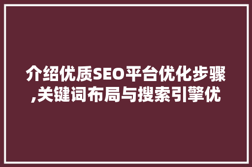介绍优质SEO平台优化步骤,关键词布局与搜索引擎优化方法