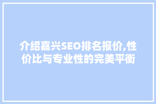 介绍嘉兴SEO排名报价,性价比与专业性的完美平衡