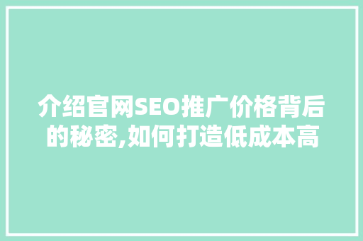 介绍官网SEO推广价格背后的秘密,如何打造低成本高回报的搜索引擎优化步骤
