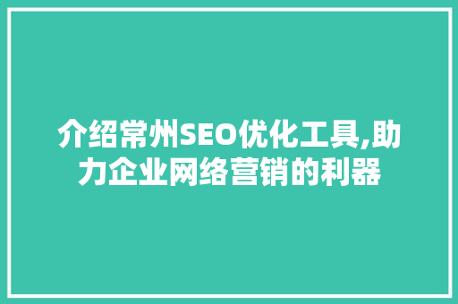 介绍常州SEO优化工具,助力企业网络营销的利器