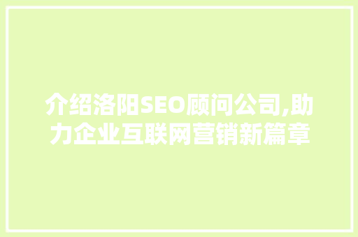 介绍洛阳SEO顾问公司,助力企业互联网营销新篇章