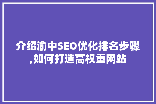 介绍渝中SEO优化排名步骤,如何打造高权重网站