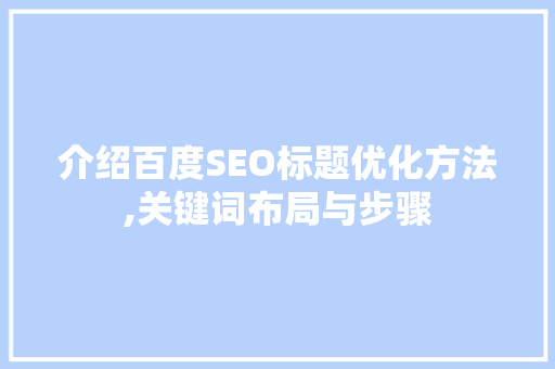 介绍百度SEO标题优化方法,关键词布局与步骤