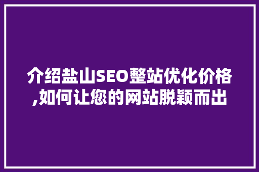 介绍盐山SEO整站优化价格,如何让您的网站脱颖而出