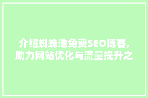 介绍蜘蛛池免费SEO博客,助力网站优化与流量提升之路
