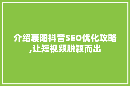 介绍襄阳抖音SEO优化攻略,让短视频脱颖而出