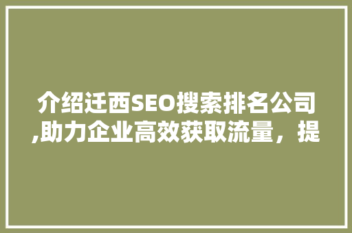 介绍迁西SEO搜索排名公司,助力企业高效获取流量，提升品牌影响力