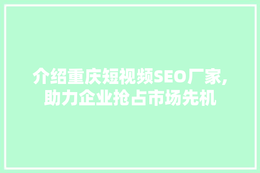 介绍重庆短视频SEO厂家,助力企业抢占市场先机