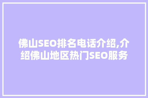 佛山SEO排名电话介绍,介绍佛山地区热门SEO服务