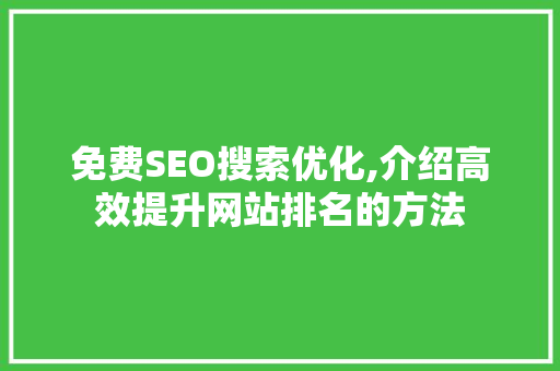免费SEO搜索优化,介绍高效提升网站排名的方法
