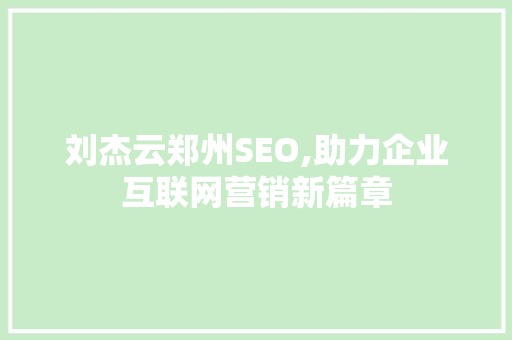 刘杰云郑州SEO,助力企业互联网营销新篇章