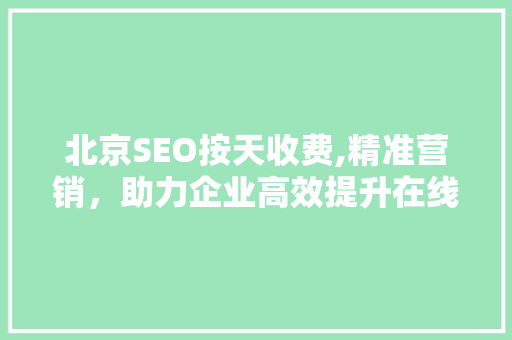 北京SEO按天收费,精准营销，助力企业高效提升在线知名度  第1张