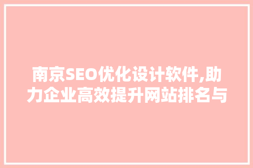 南京SEO优化设计软件,助力企业高效提升网站排名与用户体验