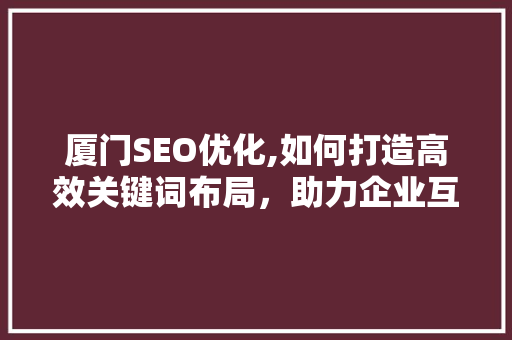 厦门SEO优化,如何打造高效关键词布局，助力企业互联网营销