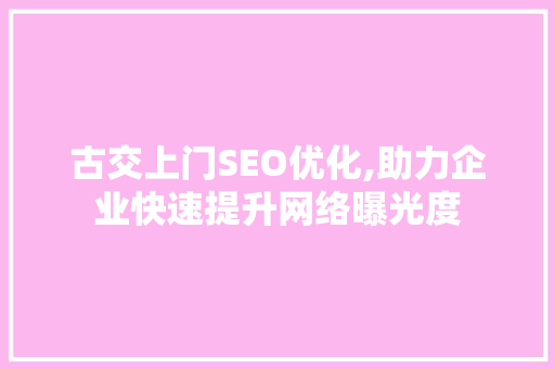古交上门SEO优化,助力企业快速提升网络曝光度  第1张