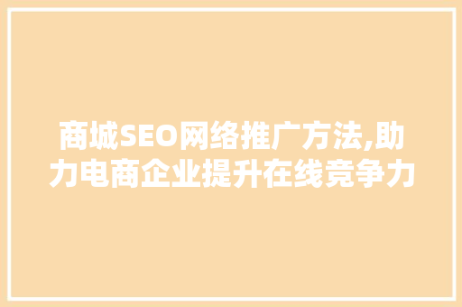 商城SEO网络推广方法,助力电商企业提升在线竞争力